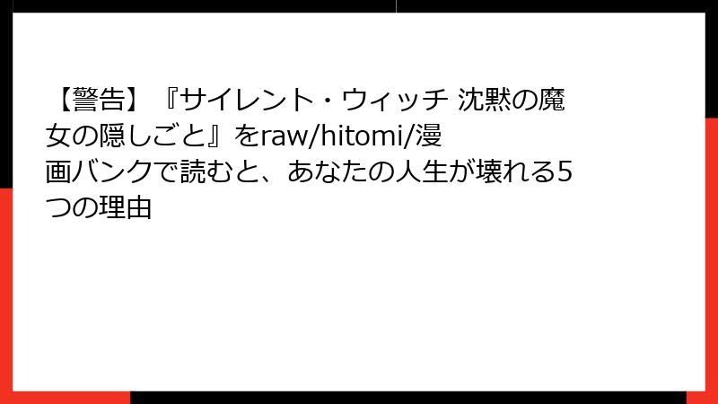 【警告】『サイレント・ウィッチ 沈黙の魔女の隠しごと』をraw/hitomi/漫画バンクで読むと、あなたの人生が壊れる5つの理由