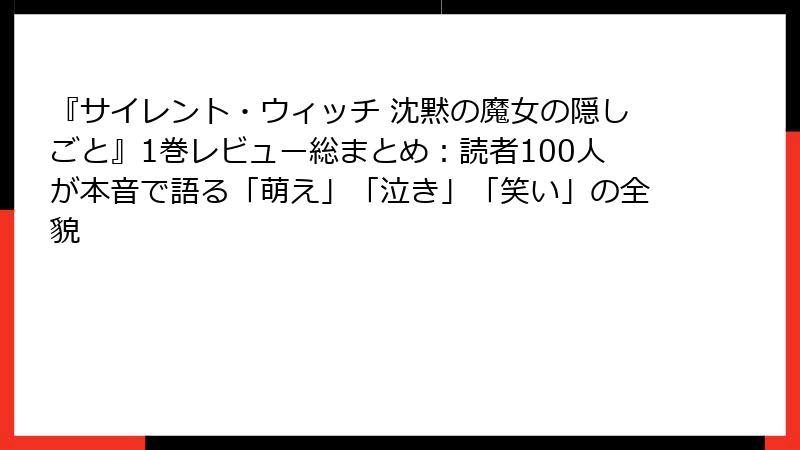 『サイレント・ウィッチ 沈黙の魔女の隠しごと』1巻レビュー総まとめ:読者100人が本音で語る「萌え」「泣き」「笑い」の全貌