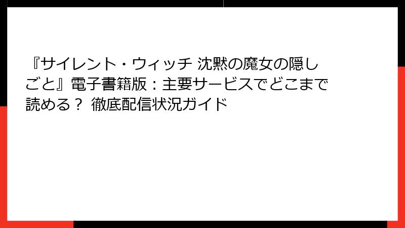『サイレント・ウィッチ 沈黙の魔女の隠しごと』電子書籍版:主要サービスでどこまで読める? 徹底配信状況ガイド