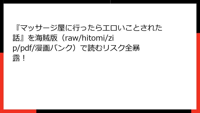 『マッサージ屋に行ったらエロいことされた話』を海賊版（raw/hitomi/zip/pdf/漫画バンク）で読むリスク全暴露！