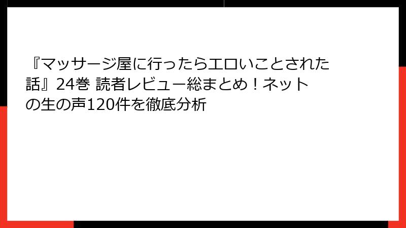 『マッサージ屋に行ったらエロいことされた話』24巻 読者レビュー総まとめ！ネットの生の声120件を徹底分析