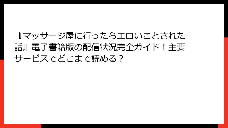 『マッサージ屋に行ったらエロいことされた話』電子書籍版の配信状況完全ガイド！主要サービスでどこまで読める？