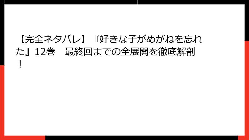 【完全ネタバレ】『好きな子がめがねを忘れた』12巻　最終回までの全展開を徹底解剖！