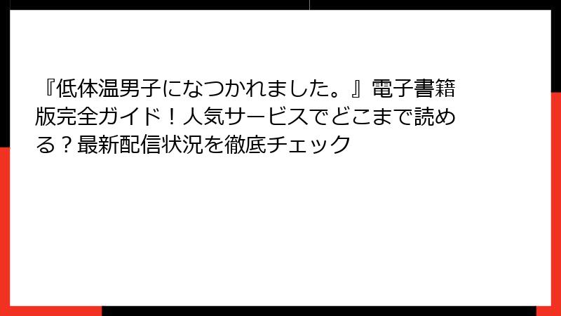 『低体温男子になつかれました。』電子書籍版完全ガイド！人気サービスでどこまで読める？最新配信状況を徹底チェック