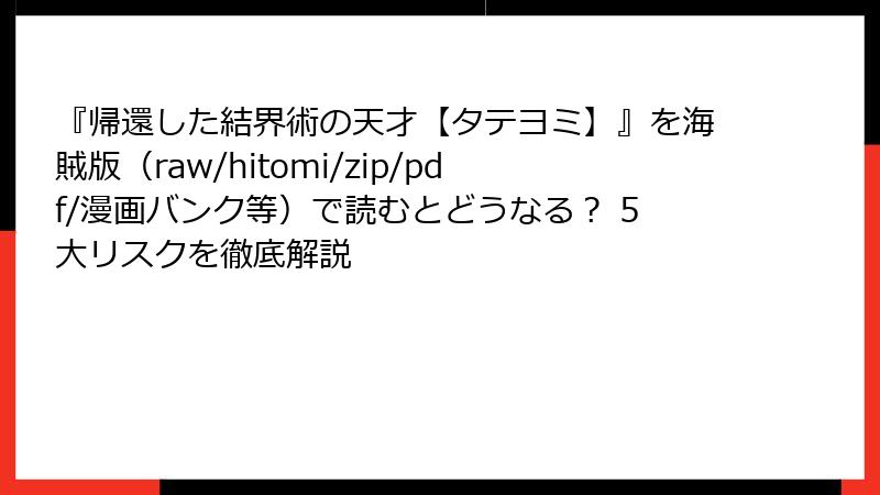 『帰還した結界術の天才【タテヨミ】』を海賊版（raw/hitomi/zip/pdf/漫画バンク等）で読むとどうなる？ 5大リスクを徹底解説