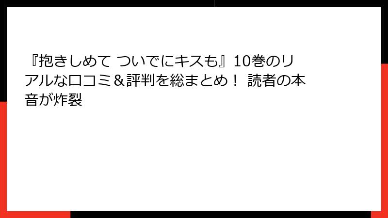 『抱きしめて ついでにキスも』10巻のリアルな口コミ＆評判を総まとめ！ 読者の本音が炸裂
