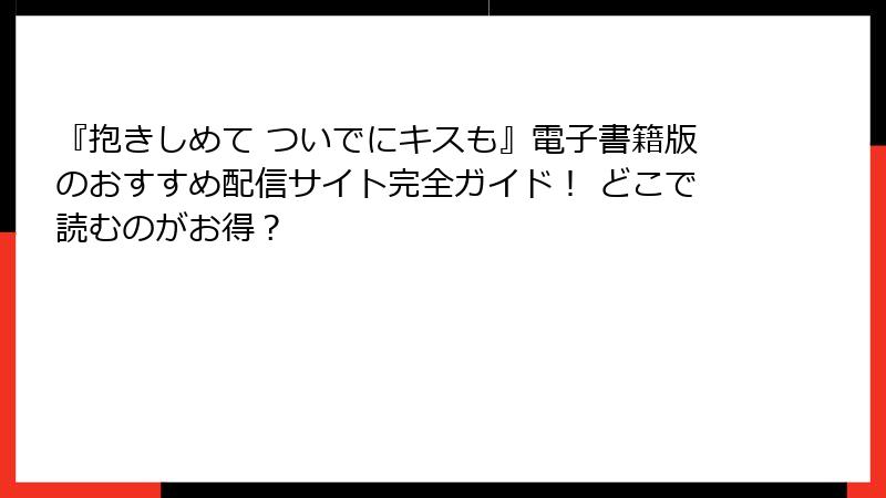 『抱きしめて ついでにキスも』電子書籍版のおすすめ配信サイト完全ガイド！ どこで読むのがお得？