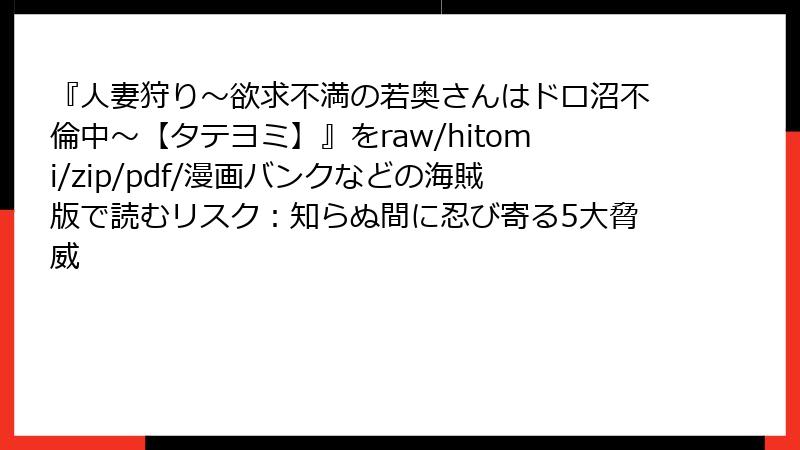 『人妻狩り～欲求不満の若奥さんはドロ沼不倫中～【タテヨミ】』をraw/hitomi/zip/pdf/漫画バンクなどの海賊版で読むリスク：知らぬ間に忍び寄る5大脅威