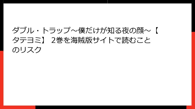 ダブル・トラップ〜僕だけが知る夜の顔〜【タテヨミ】 2巻を海賊版サイトで読むことのリスク