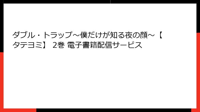 ダブル・トラップ〜僕だけが知る夜の顔〜【タテヨミ】 2巻 電子書籍配信サービス