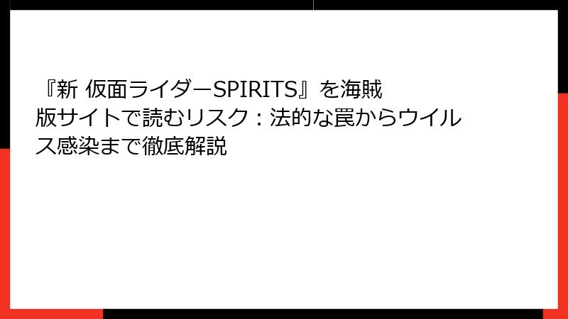 『新 仮面ライダーSPIRITS』を海賊版サイトで読むリスク：法的な罠からウイルス感染まで徹底解説