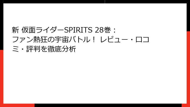 新 仮面ライダーSPIRITS 28巻：ファン熱狂の宇宙バトル！ レビュー・口コミ・評判を徹底分析