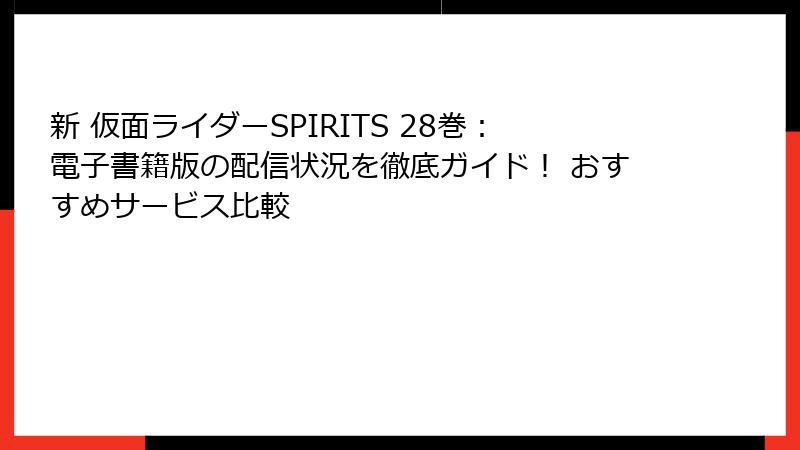 新 仮面ライダーSPIRITS 28巻：電子書籍版の配信状況を徹底ガイド！ おすすめサービス比較