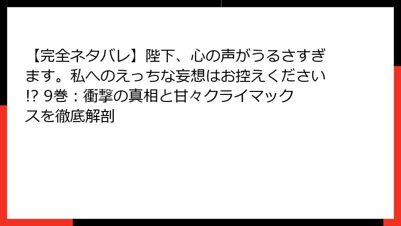 【完全ネタバレ】陛下、心の声がうるさすぎます。私へのえっちな妄想はお控えください!? 9巻：衝撃の真相と甘々クライマックスを徹底解剖