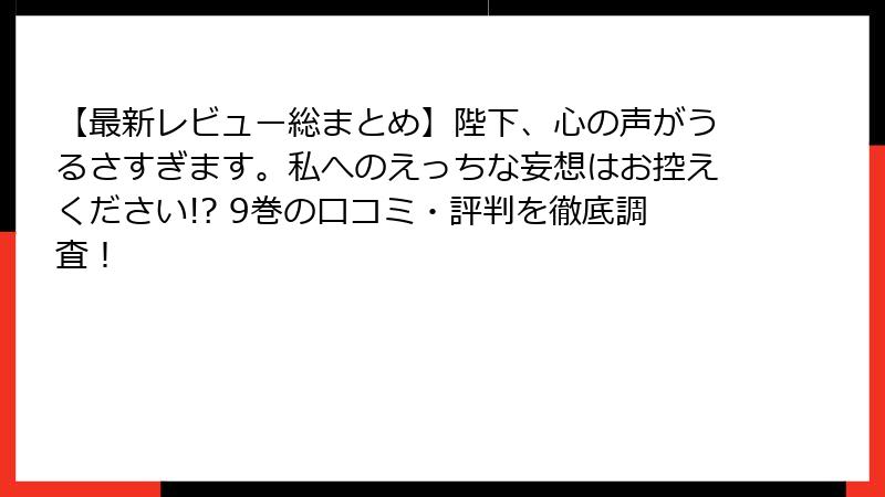 【最新レビュー総まとめ】陛下、心の声がうるさすぎます。私へのえっちな妄想はお控えください!? 9巻の口コミ・評判を徹底調査！