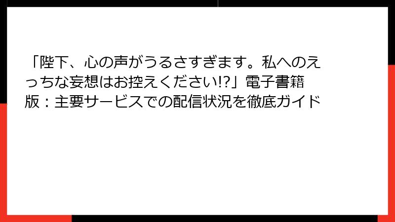 「陛下、心の声がうるさすぎます。私へのえっちな妄想はお控えください!?」電子書籍版：主要サービスでの配信状況を徹底ガイド
