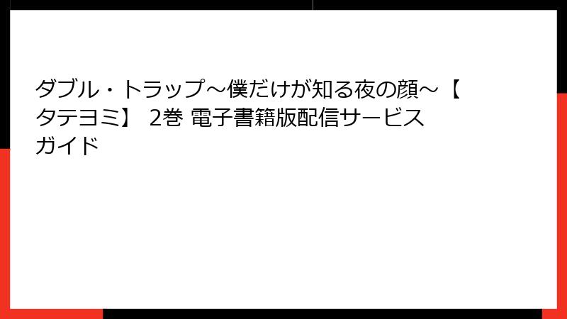 ダブル・トラップ〜僕だけが知る夜の顔〜【タテヨミ】 2巻 電子書籍版配信サービスガイド