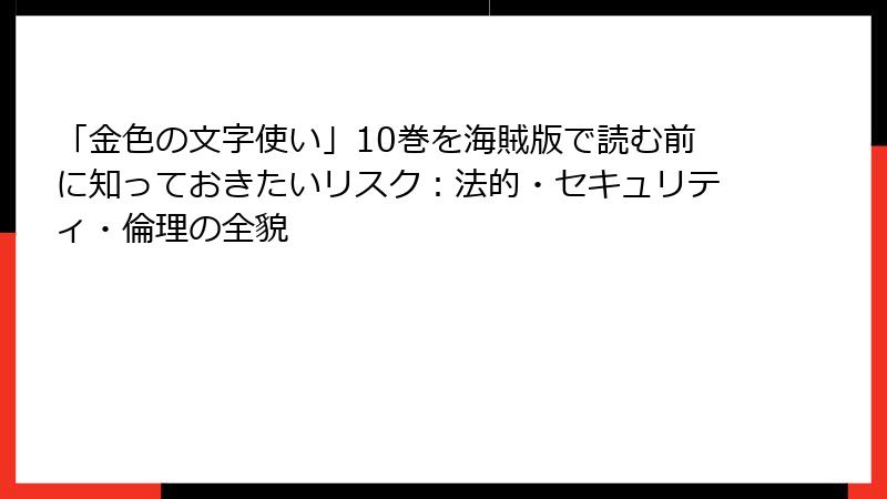 「金色の文字使い」10巻を海賊版で読む前に知っておきたいリスク：法的・セキュリティ・倫理の全貌