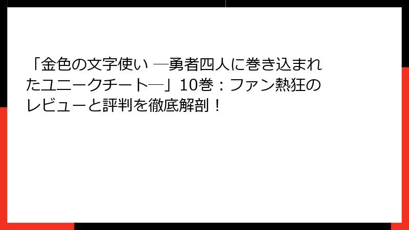「金色の文字使い ―勇者四人に巻き込まれたユニークチート―」10巻：ファン熱狂のレビューと評判を徹底解剖！