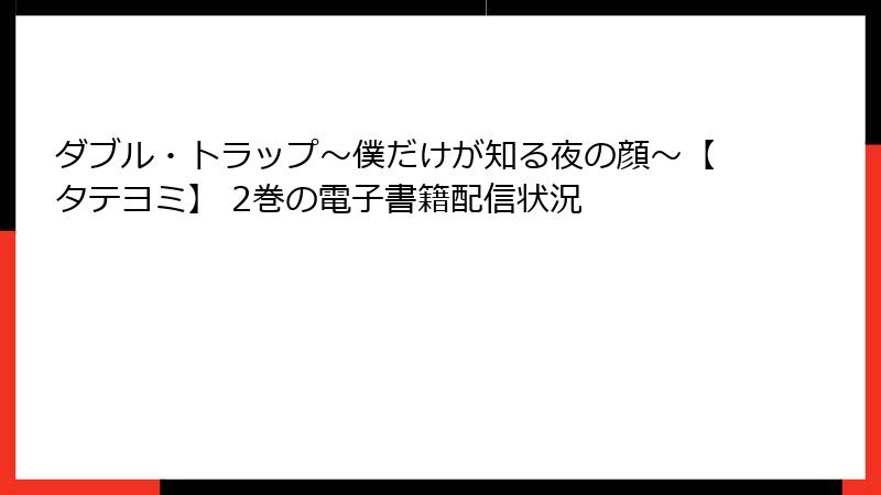 ダブル・トラップ〜僕だけが知る夜の顔〜【タテヨミ】 2巻の電子書籍配信状況