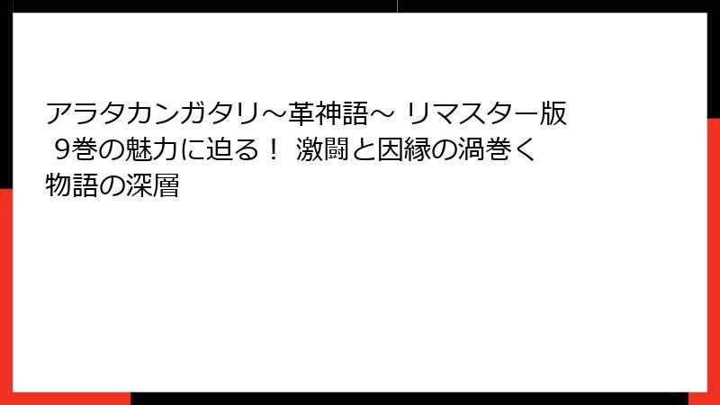 アラタカンガタリ～革神語～ リマスター版 9巻の魅力に迫る！ 激闘と因縁の渦巻く物語の深層