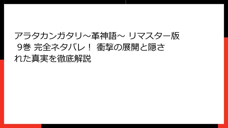 アラタカンガタリ～革神語～ リマスター版 9巻 完全ネタバレ！ 衝撃の展開と隠された真実を徹底解説