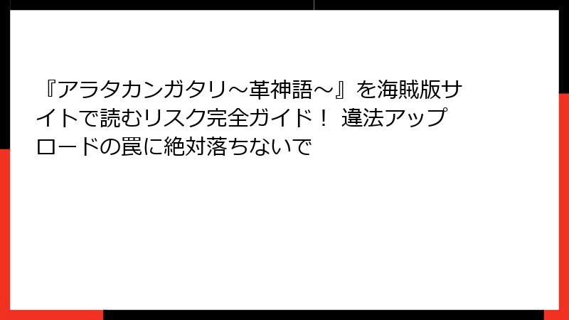 『アラタカンガタリ～革神語～』を海賊版サイトで読むリスク完全ガイド！ 違法アップロードの罠に絶対落ちないで