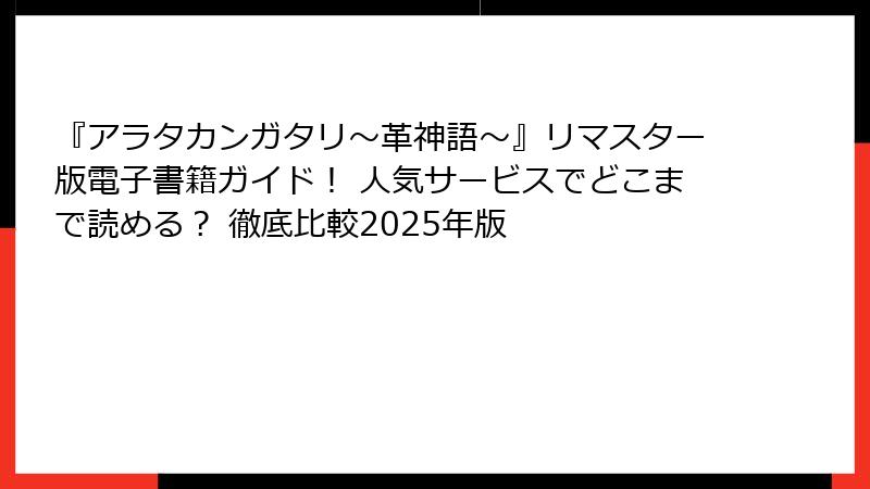 『アラタカンガタリ～革神語～』リマスター版電子書籍ガイド！ 人気サービスでどこまで読める？ 徹底比較2025年版