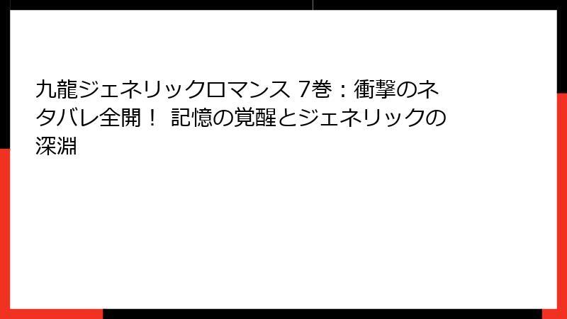 九龍ジェネリックロマンス 7巻：衝撃のネタバレ全開！ 記憶の覚醒とジェネリックの深淵