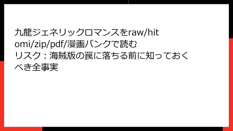九龍ジェネリックロマンスをraw/hitomi/zip/pdf/漫画バンクで読むリスク：海賊版の罠に落ちる前に知っておくべき全事実
