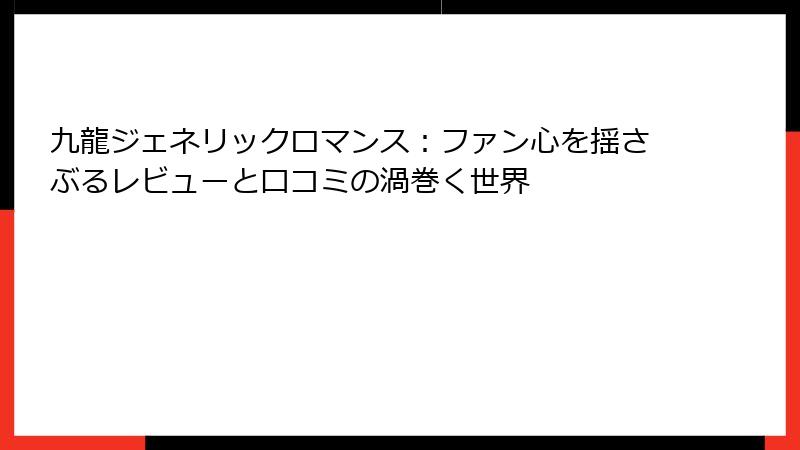 九龍ジェネリックロマンス：ファン心を揺さぶるレビューと口コミの渦巻く世界