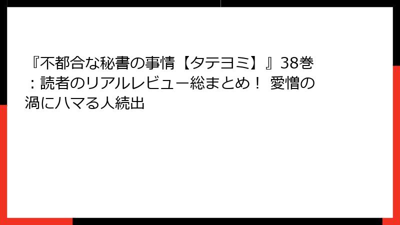 『不都合な秘書の事情【タテヨミ】』38巻：読者のリアルレビュー総まとめ！ 愛憎の渦にハマる人続出
