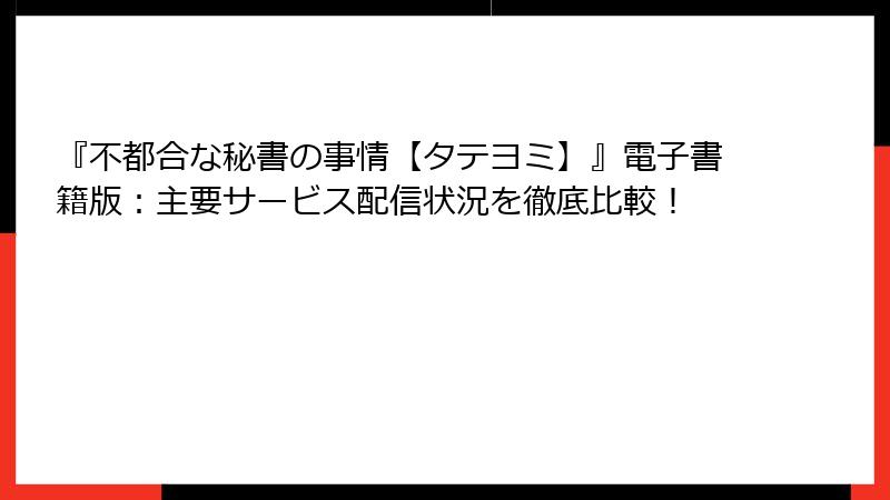 『不都合な秘書の事情【タテヨミ】』電子書籍版：主要サービス配信状況を徹底比較！