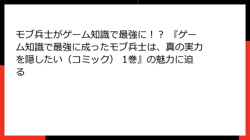 モブ兵士がゲーム知識で最強に！？ 『ゲーム知識で最強に成ったモブ兵士は、真の実力を隠したい（コミック） 1巻』の魅力に迫る