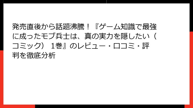 発売直後から話題沸騰！『ゲーム知識で最強に成ったモブ兵士は、真の実力を隠したい（コミック） 1巻』のレビュー・口コミ・評判を徹底分析