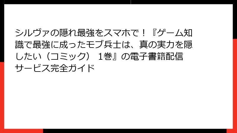シルヴァの隠れ最強をスマホで！『ゲーム知識で最強に成ったモブ兵士は、真の実力を隠したい（コミック） 1巻』の電子書籍配信サービス完全ガイド