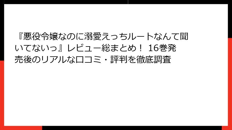 『悪役令嬢なのに溺愛えっちルートなんて聞いてないっ』レビュー総まとめ！ 16巻発売後のリアルな口コミ・評判を徹底調査