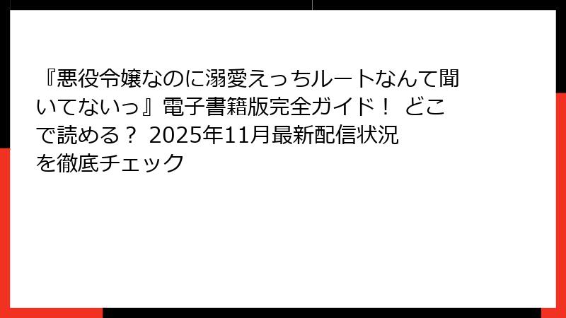 『悪役令嬢なのに溺愛えっちルートなんて聞いてないっ』電子書籍版完全ガイド！ どこで読める？ 2025年11月最新配信状況を徹底チェック