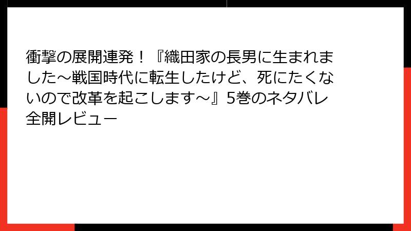 衝撃の展開連発！『織田家の長男に生まれました～戦国時代に転生したけど、死にたくないので改革を起こします～』5巻のネタバレ全開レビュー