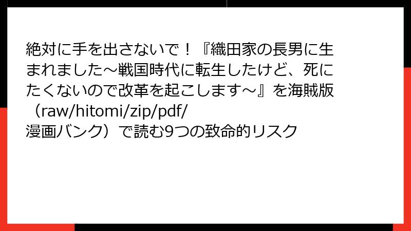 絶対に手を出さないで！『織田家の長男に生まれました～戦国時代に転生したけど、死にたくないので改革を起こします～』を海賊版（raw/hitomi/zip/pdf/漫画バンク）で読む9つの致命的リスク