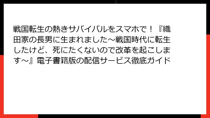 戦国転生の熱きサバイバルをスマホで！『織田家の長男に生まれました～戦国時代に転生したけど、死にたくないので改革を起こします～』電子書籍版の配信サービス徹底ガイド