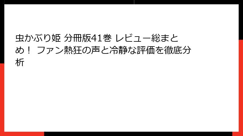 虫かぶり姫 分冊版41巻 レビュー総まとめ！ ファン熱狂の声と冷静な評価を徹底分析