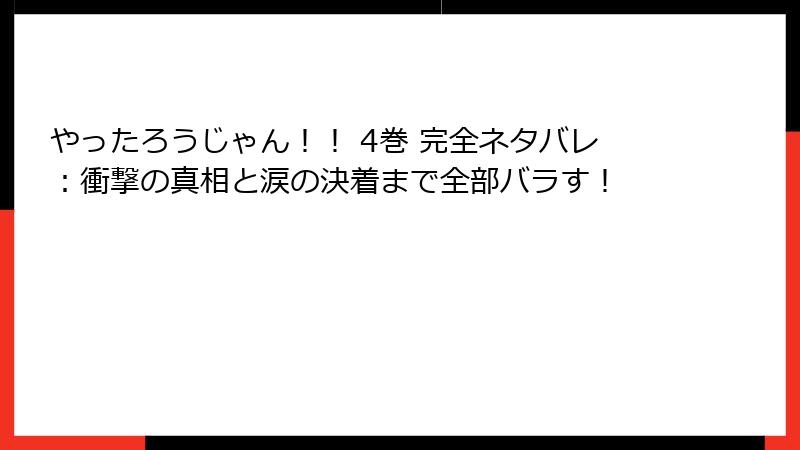 やったろうじゃん！！ 4巻 完全ネタバレ：衝撃の真相と涙の決着まで全部バラす！