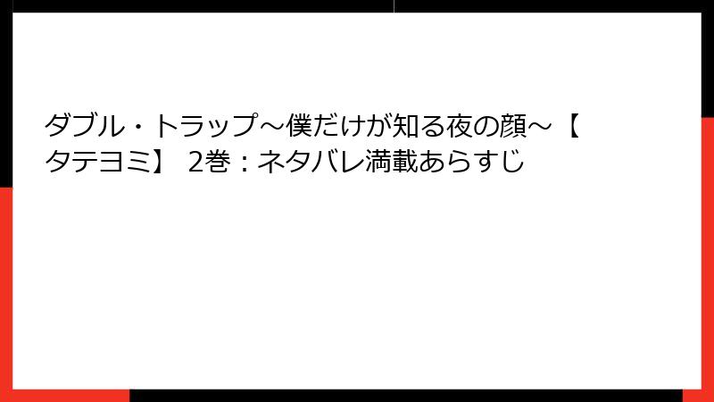 ダブル・トラップ〜僕だけが知る夜の顔〜【タテヨミ】 2巻：ネタバレ満載あらすじ
