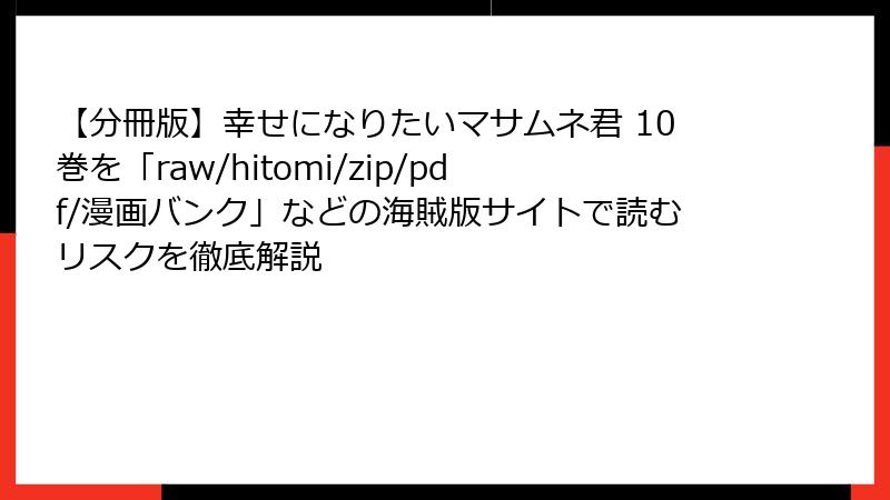 【分冊版】幸せになりたいマサムネ君 10巻を「raw/hitomi/zip/pdf/漫画バンク」などの海賊版サイトで読むリスクを徹底解説