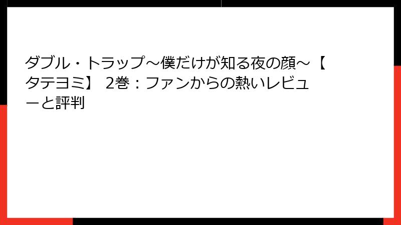 ダブル・トラップ〜僕だけが知る夜の顔〜【タテヨミ】 2巻：ファンからの熱いレビューと評判