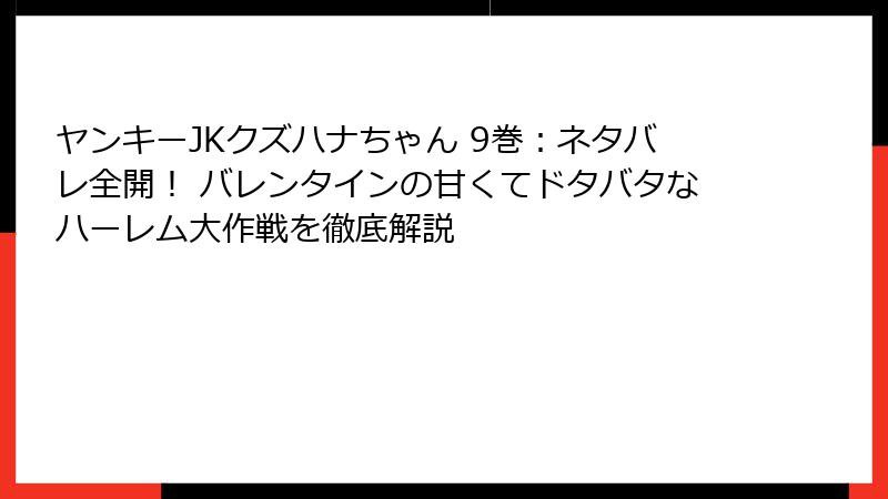 ヤンキーJKクズハナちゃん 9巻：ネタバレ全開！ バレンタインの甘くてドタバタなハーレム大作戦を徹底解説