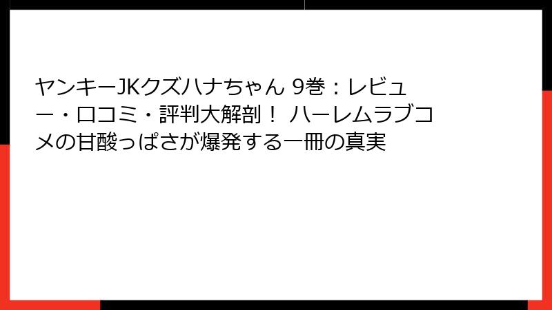 ヤンキーJKクズハナちゃん 9巻：レビュー・口コミ・評判大解剖！ ハーレムラブコメの甘酸っぱさが爆発する一冊の真実