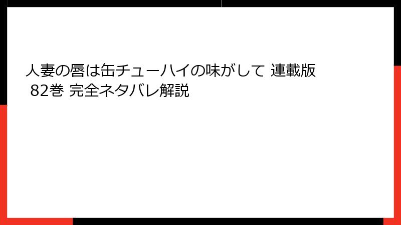 人妻の唇は缶チューハイの味がして 連載版 82巻 完全ネタバレ解説