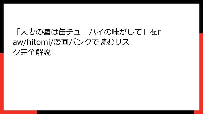 「人妻の唇は缶チューハイの味がして」をraw/hitomi/漫画バンクで読むリスク完全解説